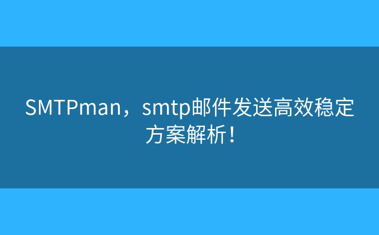 SMTPman，smtp郵件發(fā)送高效穩(wěn)定方案解析！