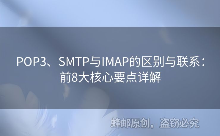 POP3、SMTP與IMAP的區(qū)別與聯(lián)系：前8大核心要點(diǎn)詳解