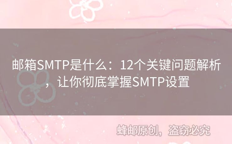 郵箱SMTP是什么：12個關(guān)鍵問題解析，讓你徹底掌握SMTP設(shè)置