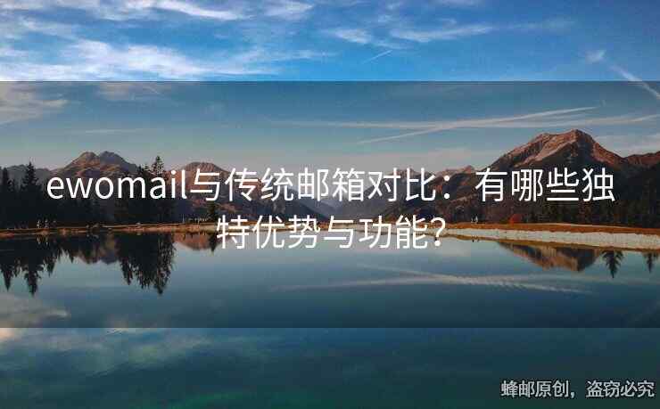 ewomail與傳統(tǒng)郵箱對比：有哪些獨特優(yōu)勢與功能？