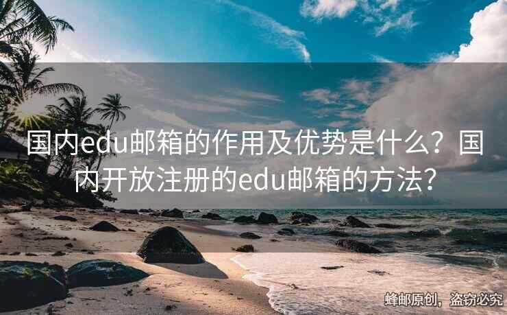 國內(nèi)edu郵箱的作用及優(yōu)勢是什么？國內(nèi)開放注冊的edu郵箱的方法？