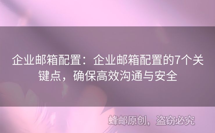 企業(yè)郵箱配置：企業(yè)郵箱配置的7個(gè)關(guān)鍵點(diǎn)，確保高效溝通與安全