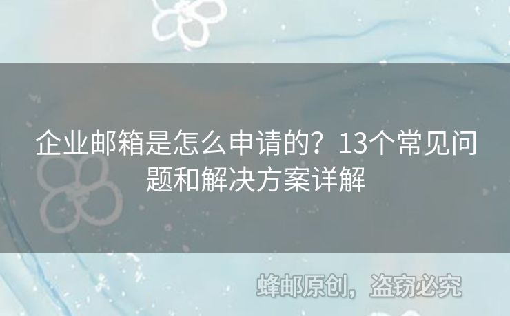 企業(yè)郵箱是怎么申請的？13個(gè)常見問題和解決方案詳解