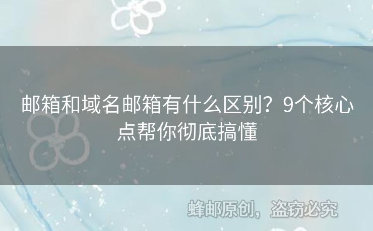 郵箱和域名郵箱有什么區(qū)別？9個核心點幫你徹底搞懂