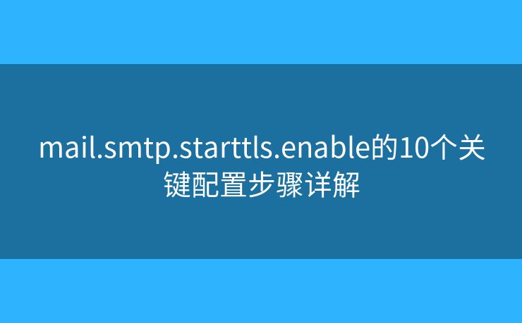 mail.smtp.starttls.enable的10個關鍵配置步驟詳解
