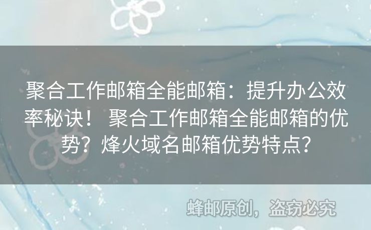 聚合工作郵箱全能郵箱：提升辦公效率秘訣！ 聚合工作郵箱全能郵箱的優(yōu)勢(shì)？烽火域名郵箱優(yōu)勢(shì)特點(diǎn)？