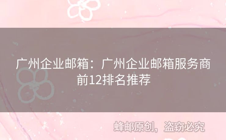 廣州企業(yè)郵箱：廣州企業(yè)郵箱服務(wù)商前12排名推薦