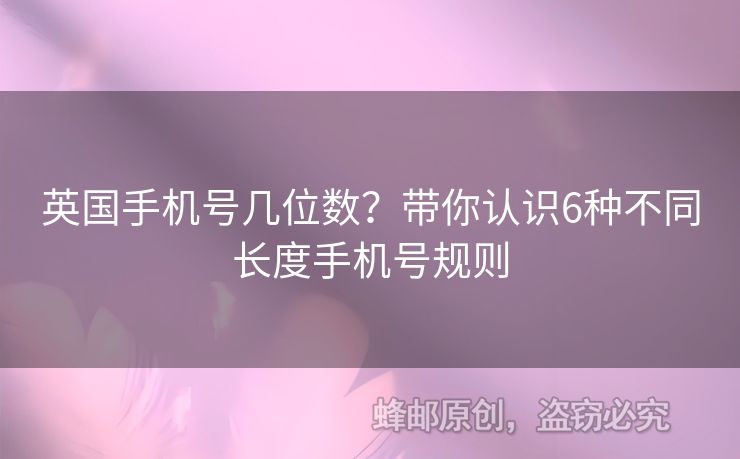 英國(guó)手機(jī)號(hào)幾位數(shù)？帶你認(rèn)識(shí)6種不同長(zhǎng)度手機(jī)號(hào)規(guī)則