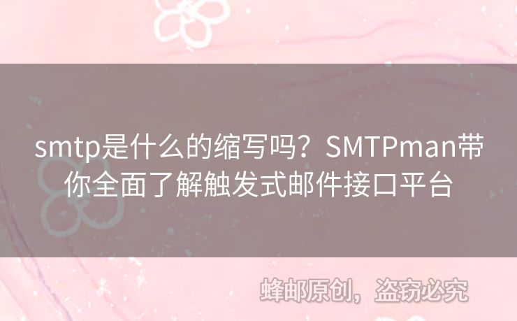 smtp是什么的縮寫嗎？SMTPman帶你全面了解觸發(fā)式郵件接口平臺