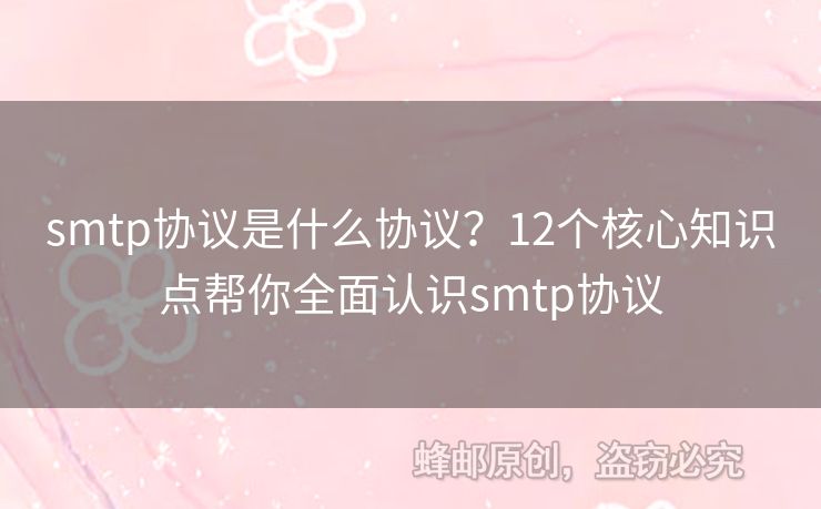 smtp協(xié)議是什么協(xié)議？12個(gè)核心知識(shí)點(diǎn)幫你全面認(rèn)識(shí)smtp協(xié)議