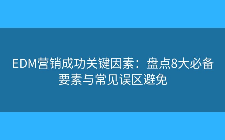 EDM營(yíng)銷成功關(guān)鍵因素:盤點(diǎn)8大必備要素與常見誤區(qū)避免 EDM營(yíng)銷成功關(guān)鍵因素:盤點(diǎn)8大必備要素與常見誤區(qū)避免