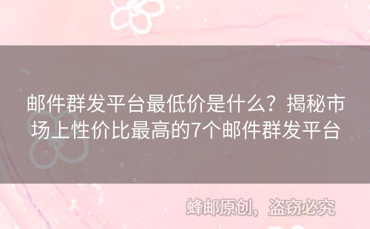 郵件群發(fā)平臺最低價是什么？揭秘市場上性價比最高的7個郵件群發(fā)平臺