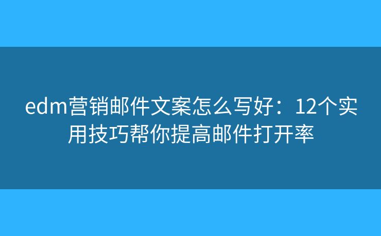 edm營銷郵件文案怎么寫好:12個(gè)實(shí)用技巧幫你提高郵件打開率 edm營銷郵件文案怎么寫好:12個(gè)實(shí)用技巧幫你提高郵件打開率
