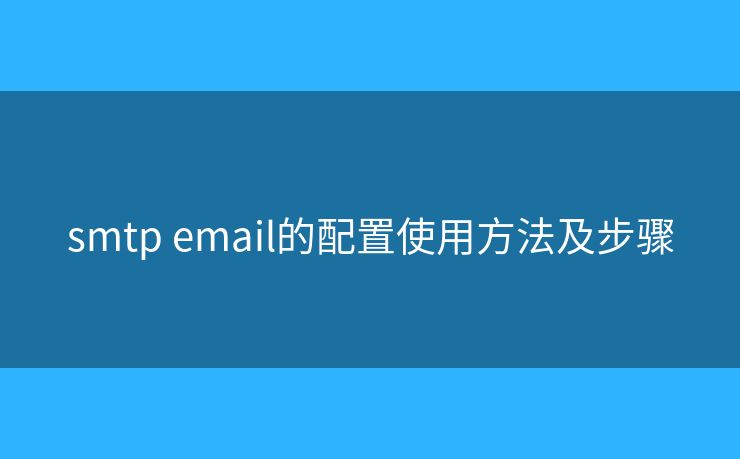 smtp email的配置使用方法及步驟 smtp email的配置使用方法及步驟