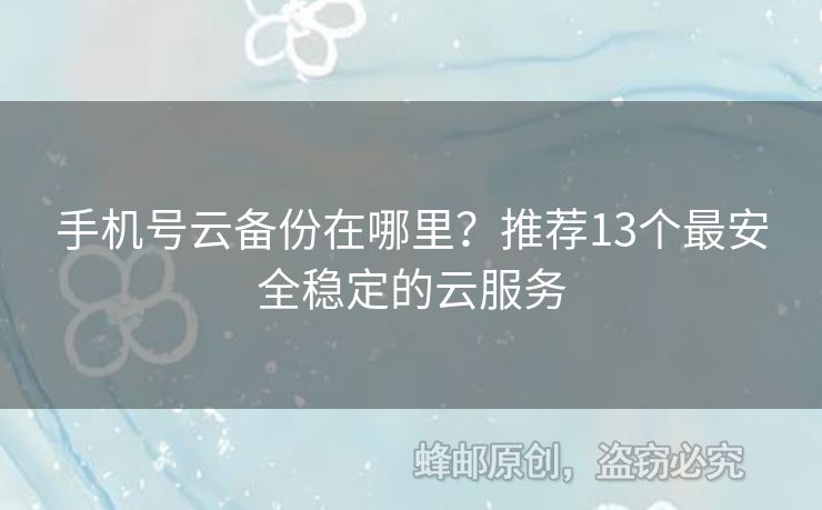 手機(jī)號(hào)云備份在哪里？推薦13個(gè)最安全穩(wěn)定的云服務(wù)