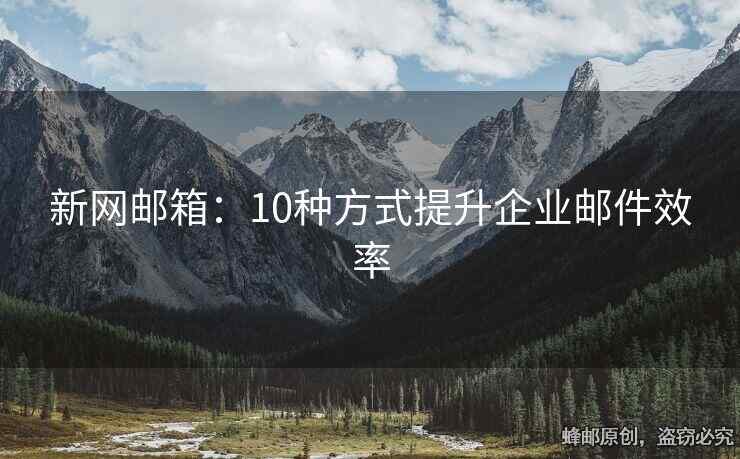 新網郵箱：10種方式提升企業(yè)郵件效率
