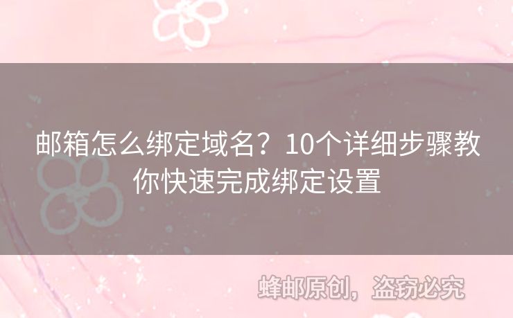 郵箱怎么綁定域名？10個(gè)詳細(xì)步驟教你快速完成綁定設(shè)置