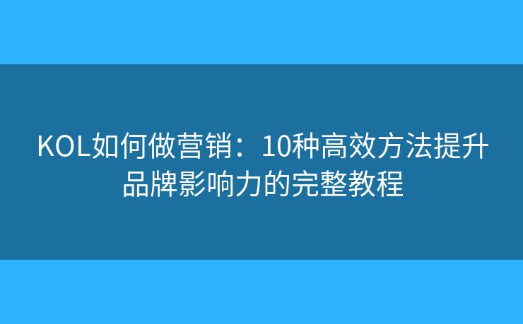 KOL如何做營銷:10種高效方法提升品牌影響力的完整教程 KOL如何做營銷:10種高效方法提升品牌影響力的完整教程