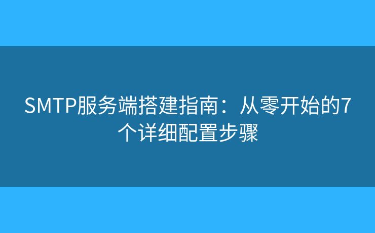 SMTP服務(wù)端搭建指南：從零開始的7個(gè)詳細(xì)配置步驟
