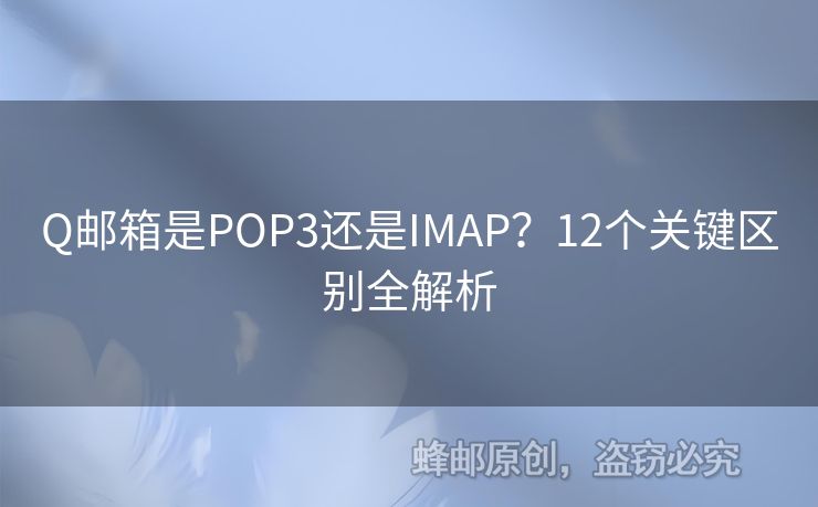 Q郵箱是POP3還是IMAP？12個關(guān)鍵區(qū)別全解析