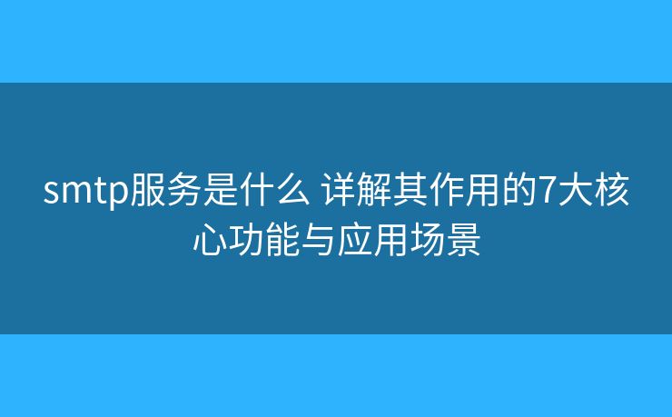 smtp服務(wù)是什么 詳解其作用的7大核心功能與應(yīng)用場(chǎng)景 smtp服務(wù)是什么 詳解其作用的7大核心功能與應(yīng)用場(chǎng)景