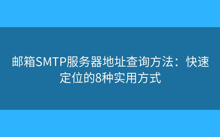 郵箱SMTP服務(wù)器地址查詢方法:快速定位的8種實(shí)用方式 郵箱SMTP服務(wù)器地址查詢方法:快速定位的8種實(shí)用方式