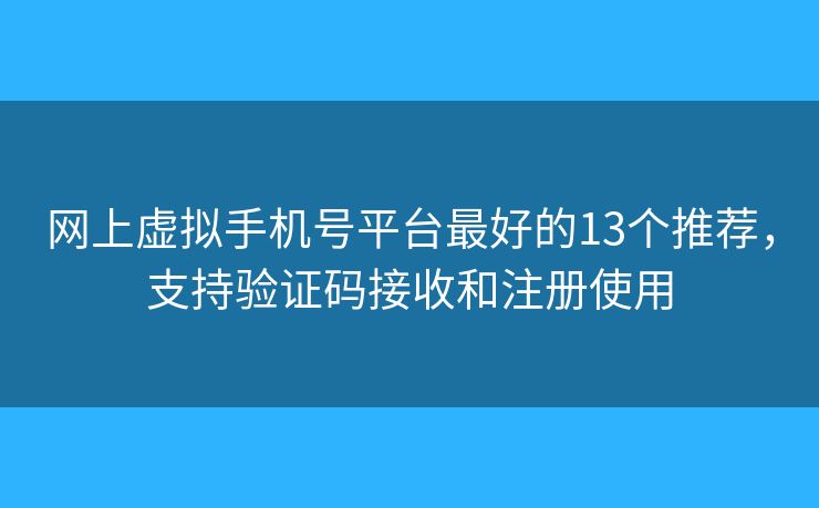 網(wǎng)上虛擬手機(jī)號平臺最好的13個推薦，支持驗證碼接收和注冊使用