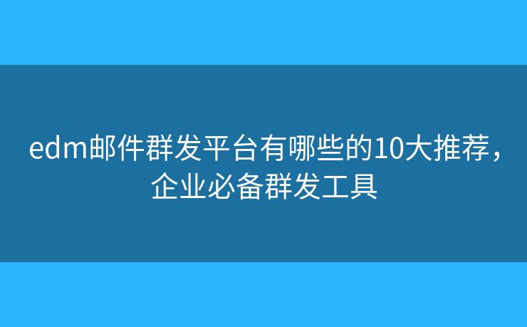 edm郵件群發(fā)平臺(tái)有哪些的10大推薦，企業(yè)必備群發(fā)工具