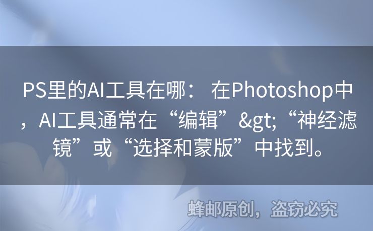 PS里的AI工具在哪： 在Photoshop中，AI工具通常在“編輯”>“神經(jīng)濾鏡”或“選擇和蒙版”中找到。