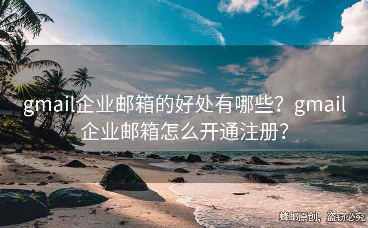 gmail企業(yè)郵箱的好處有哪些？gmail企業(yè)郵箱怎么開(kāi)通注冊(cè)？