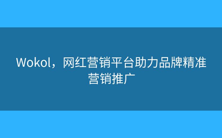 Wokol，網(wǎng)紅營(yíng)銷(xiāo)平臺(tái)助力品牌精準(zhǔn)營(yíng)銷(xiāo)推廣