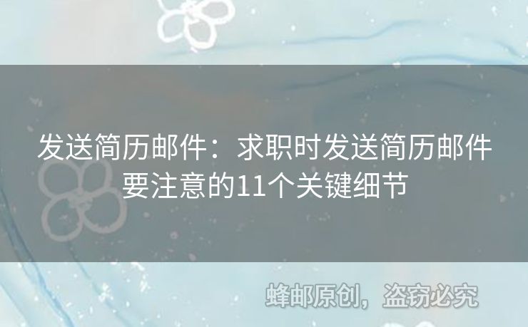 發(fā)送簡歷郵件：求職時(shí)發(fā)送簡歷郵件要注意的11個(gè)關(guān)鍵細(xì)節(jié)