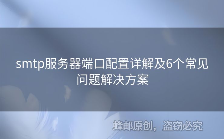 smtp服務(wù)器端口配置詳解及6個(gè)常見(jiàn)問(wèn)題解決方案