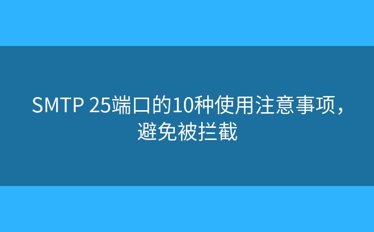 SMTP 25端口的10種使用注意事項(xiàng)，避免被攔截