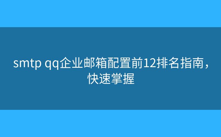 smtp qq企業(yè)郵箱配置前12排名指南，快速掌握