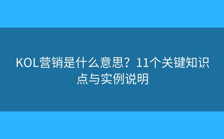 KOL營銷是什么意思？11個(gè)關(guān)鍵知識(shí)點(diǎn)與實(shí)例說明