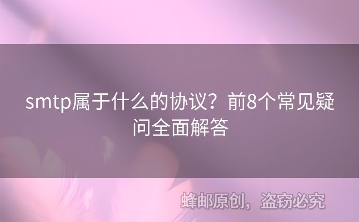smtp屬于什么的協(xié)議？前8個常見疑問全面解答
