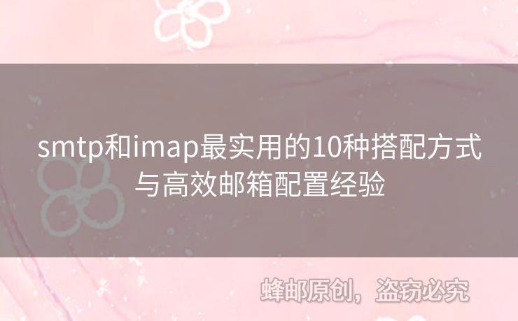 smtp和imap最實(shí)用的10種搭配方式與高效郵箱配置經(jīng)驗(yàn)
