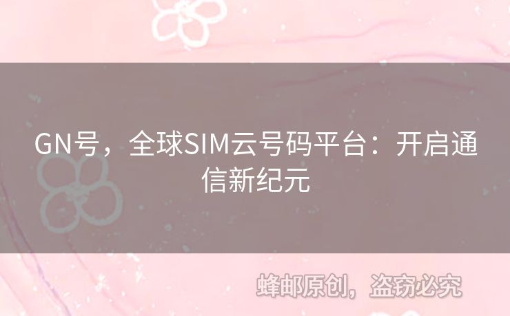 GN號(hào)，全球SIM云號(hào)碼平臺(tái)：開啟通信新紀(jì)元