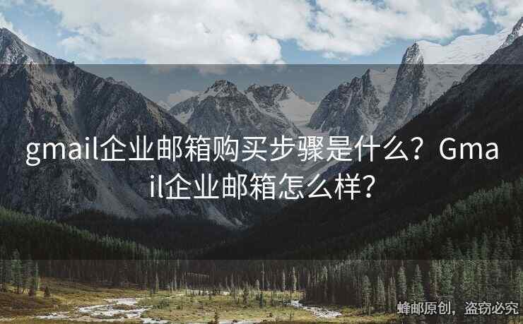 gmail企業(yè)郵箱購(gòu)買步驟是什么？Gmail企業(yè)郵箱怎么樣？
