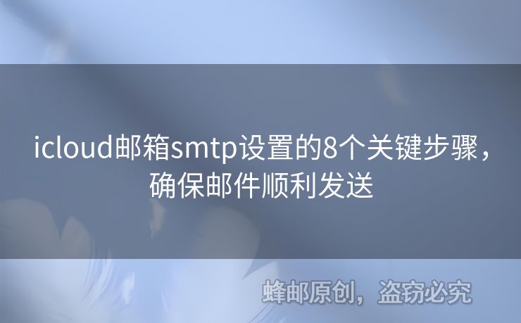 icloud郵箱smtp設(shè)置的8個(gè)關(guān)鍵步驟，確保郵件順利發(fā)送