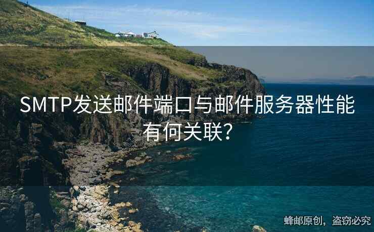 SMTP發(fā)送郵件端口與郵件服務(wù)器性能有何關(guān)聯(lián)？
