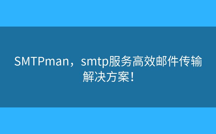 SMTPman，smtp服務高效郵件傳輸解決方案！