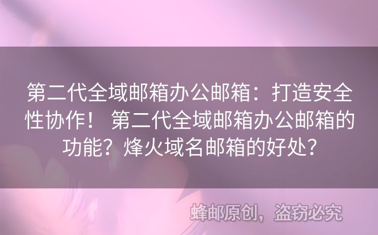 第二代全域郵箱辦公郵箱：打造安全性協(xié)作！ 第二代全域郵箱辦公郵箱的功能？烽火域名郵箱的好處？