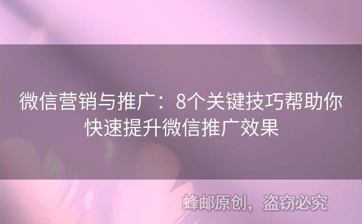 微信營銷與推廣：8個(gè)關(guān)鍵技巧幫助你快速提升微信推廣效果