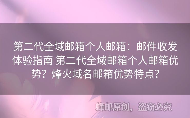 第二代全域郵箱個(gè)人郵箱：郵件收發(fā)體驗(yàn)指南 第二代全域郵箱個(gè)人郵箱優(yōu)勢(shì)？烽火域名郵箱優(yōu)勢(shì)特點(diǎn)？