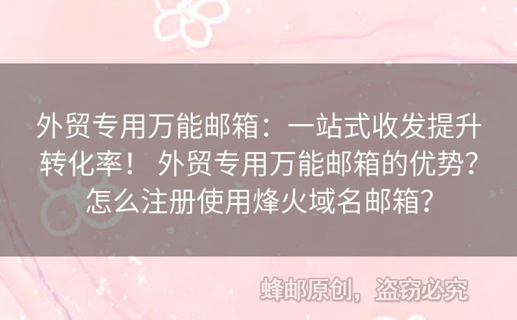 外貿(mào)專用萬能郵箱：一站式收發(fā)提升轉(zhuǎn)化率！ 外貿(mào)專用萬能郵箱的優(yōu)勢？怎么注冊使用烽火域名郵箱？