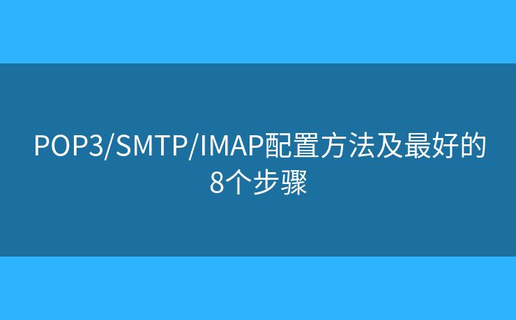 POP3/SMTP/IMAP配置方法及最好的8個(gè)步驟 POP3/SMTP/IMAP配置方法及最好的8個(gè)步驟