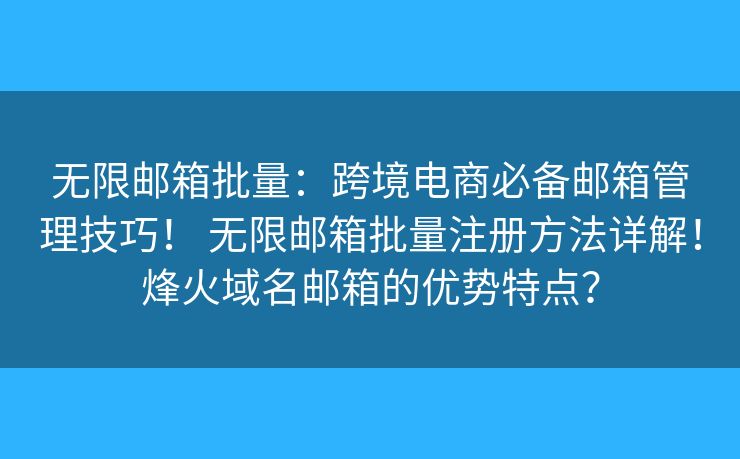 無限郵箱批量：跨境電商必備郵箱管理技巧！ 無限郵箱批量注冊方法詳解！烽火域名郵箱的優(yōu)勢特點？