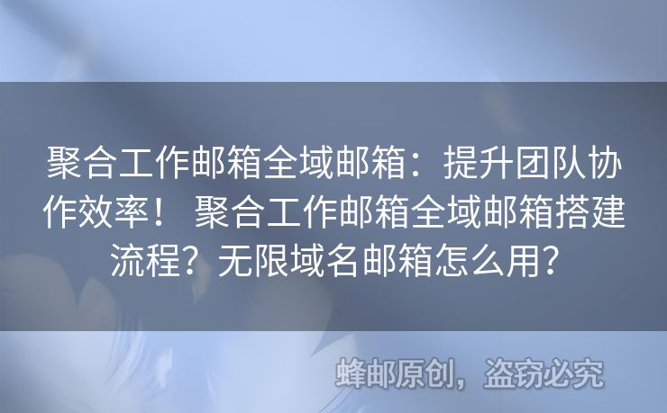 聚合工作郵箱全域郵箱：提升團隊協(xié)作效率！ 聚合工作郵箱全域郵箱搭建流程？無限域名郵箱怎么用？